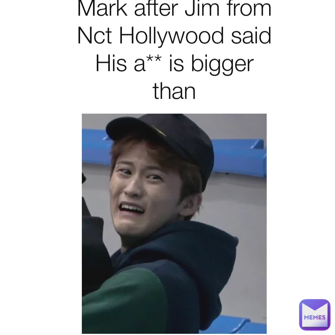 Mark after Jim from
Nct Hollywood said
His a** is bigger than
Mark