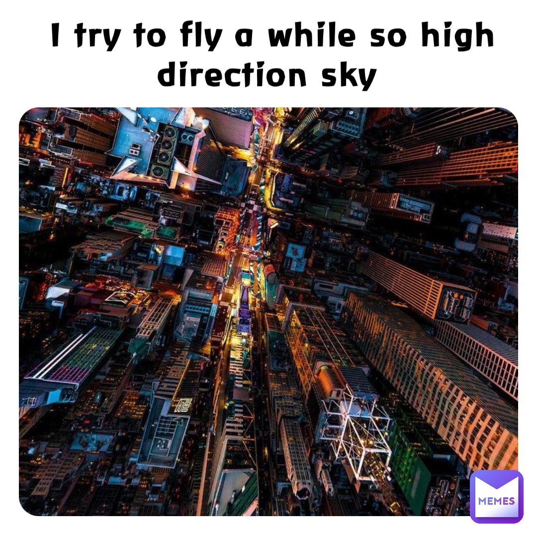 I try to fly a while so high 
direction sky