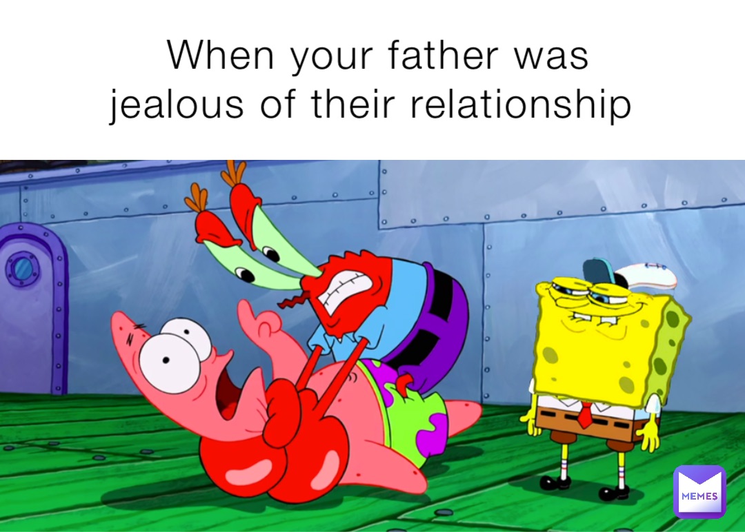 When your father was jealous of their relationship