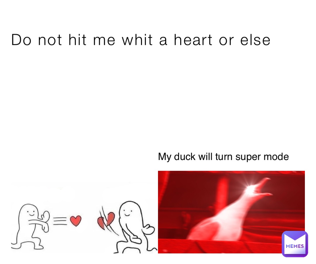 Do not hit me whit a heart or else My duck will turn super mode