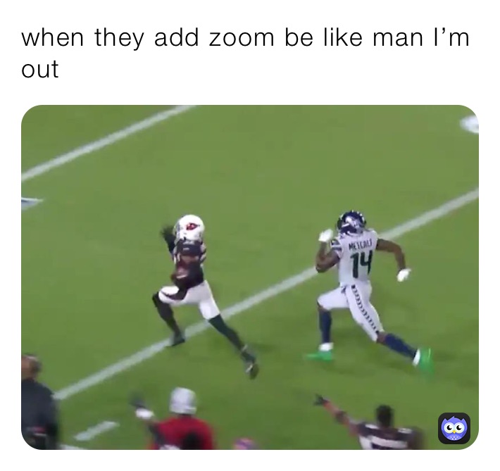 when they add zoom be like man I’m out 