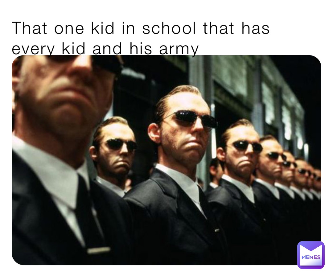 That one kid in school that has every kid and his army jackohio Memes