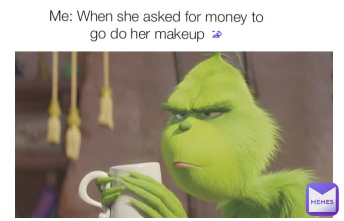 Me: When she asked for money to go do her makeup 😪