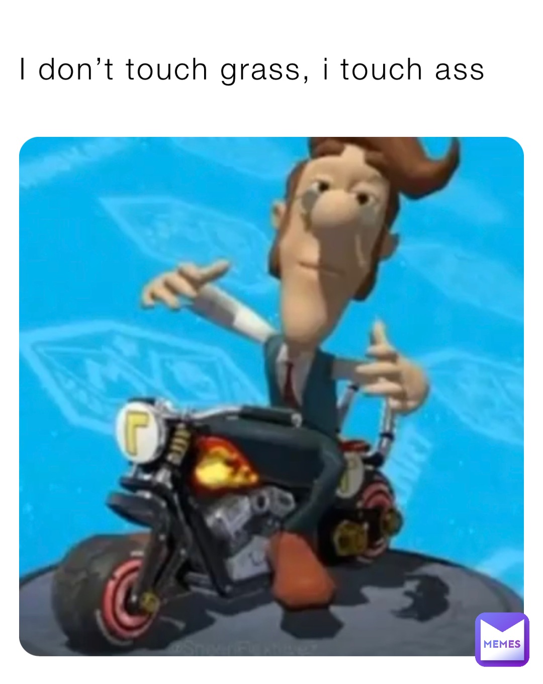 I don’t touch grass, i touch ass