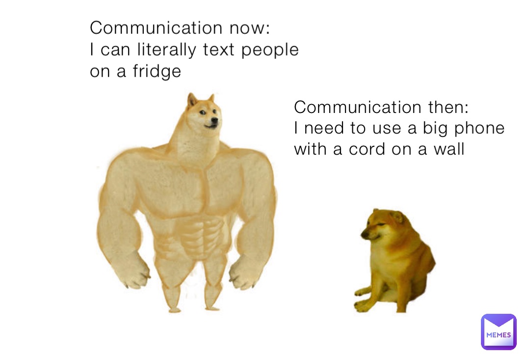 Communication now: 
I can literally text people on a fridge Communication then: 
I need to use a big phone with a cord on a wall