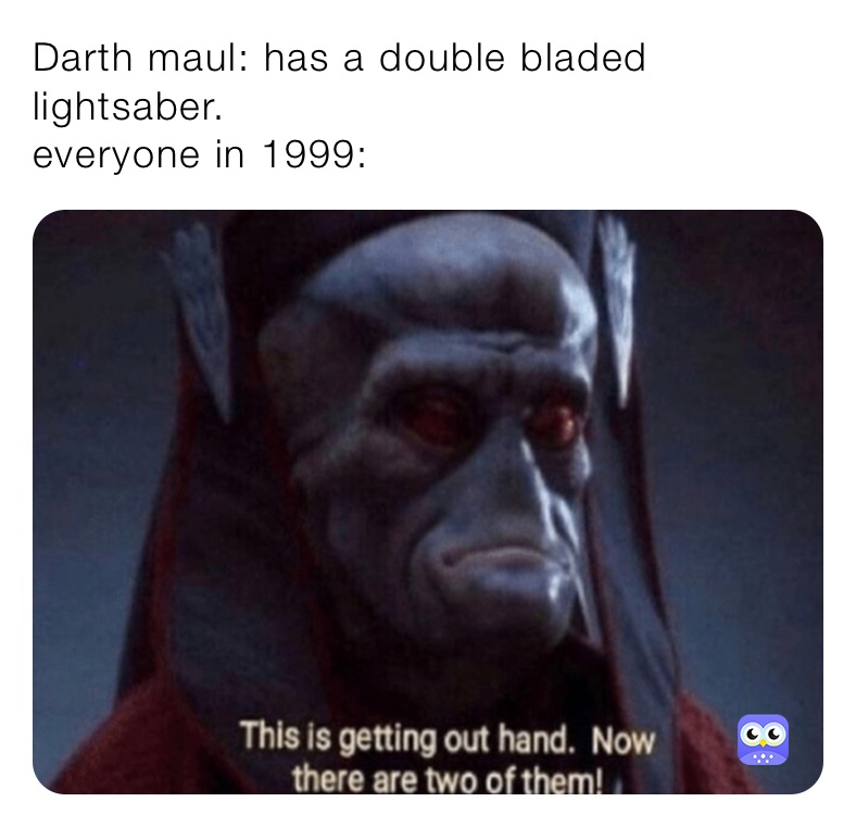 Darth maul: has a double bladed lightsaber. everyone in 1999 ...
