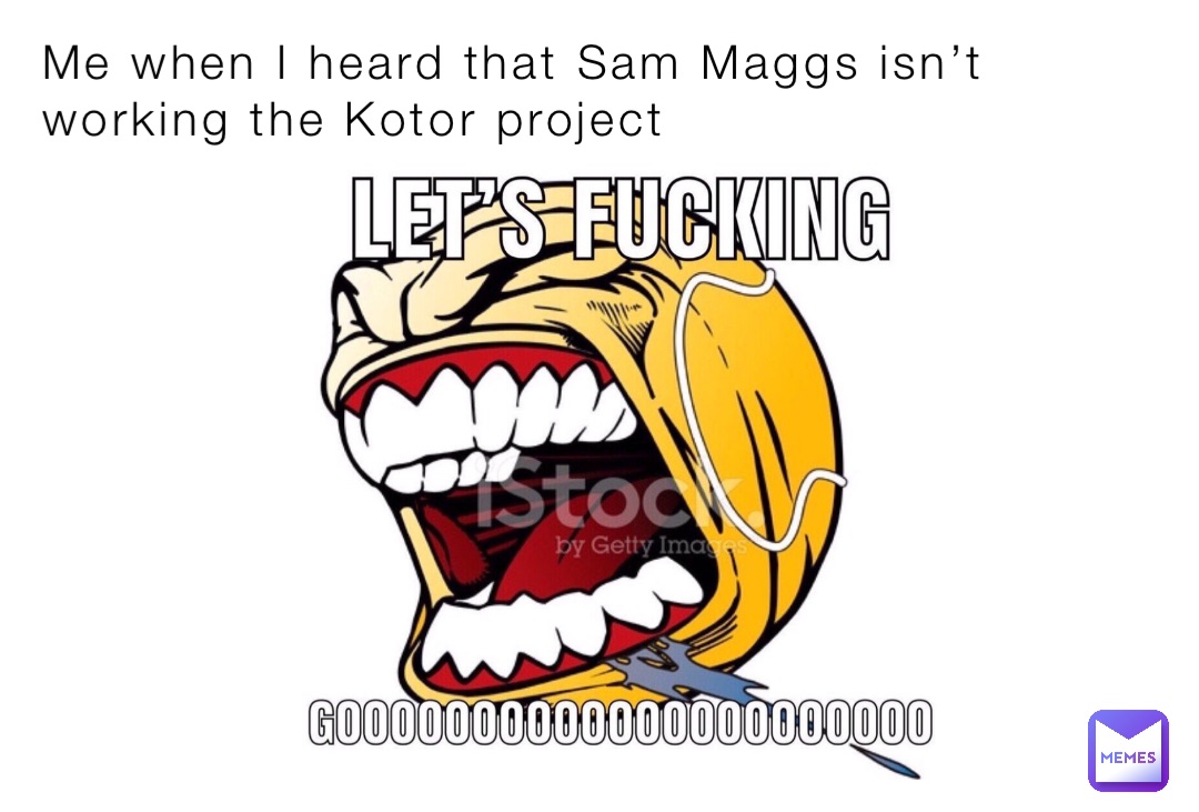 Me when I heard that Sam Maggs isn’t working the Kotor project