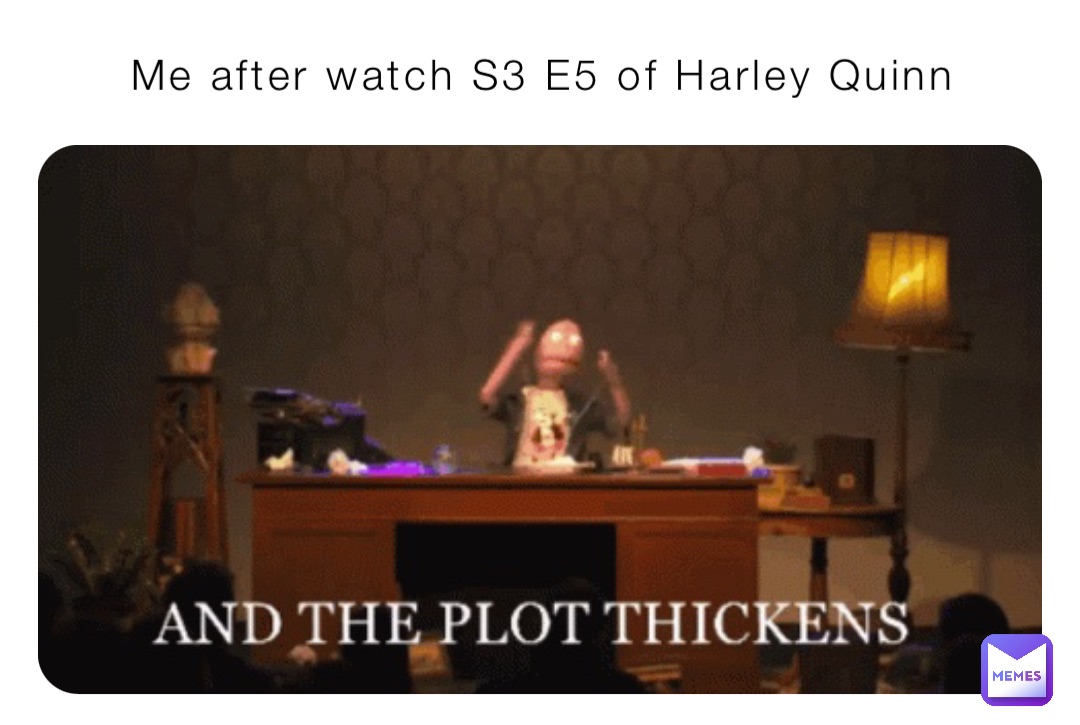 Me after watch S3 E5 of Harley Quinn Me after watch S3 E5 of Harley Quinn