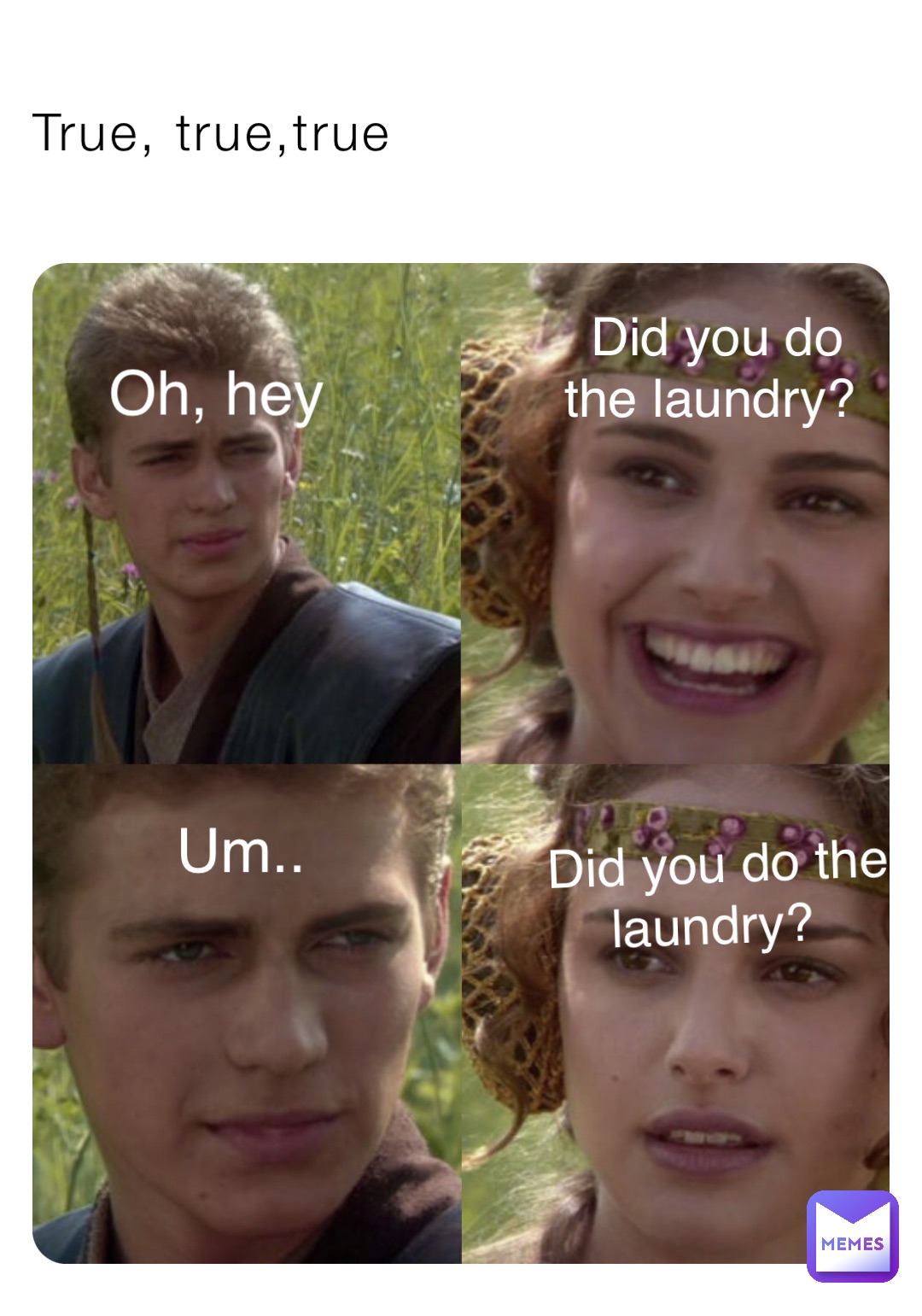 True, true,true Oh, hey Did you do the laundry? Um.. Did you do the laundry?