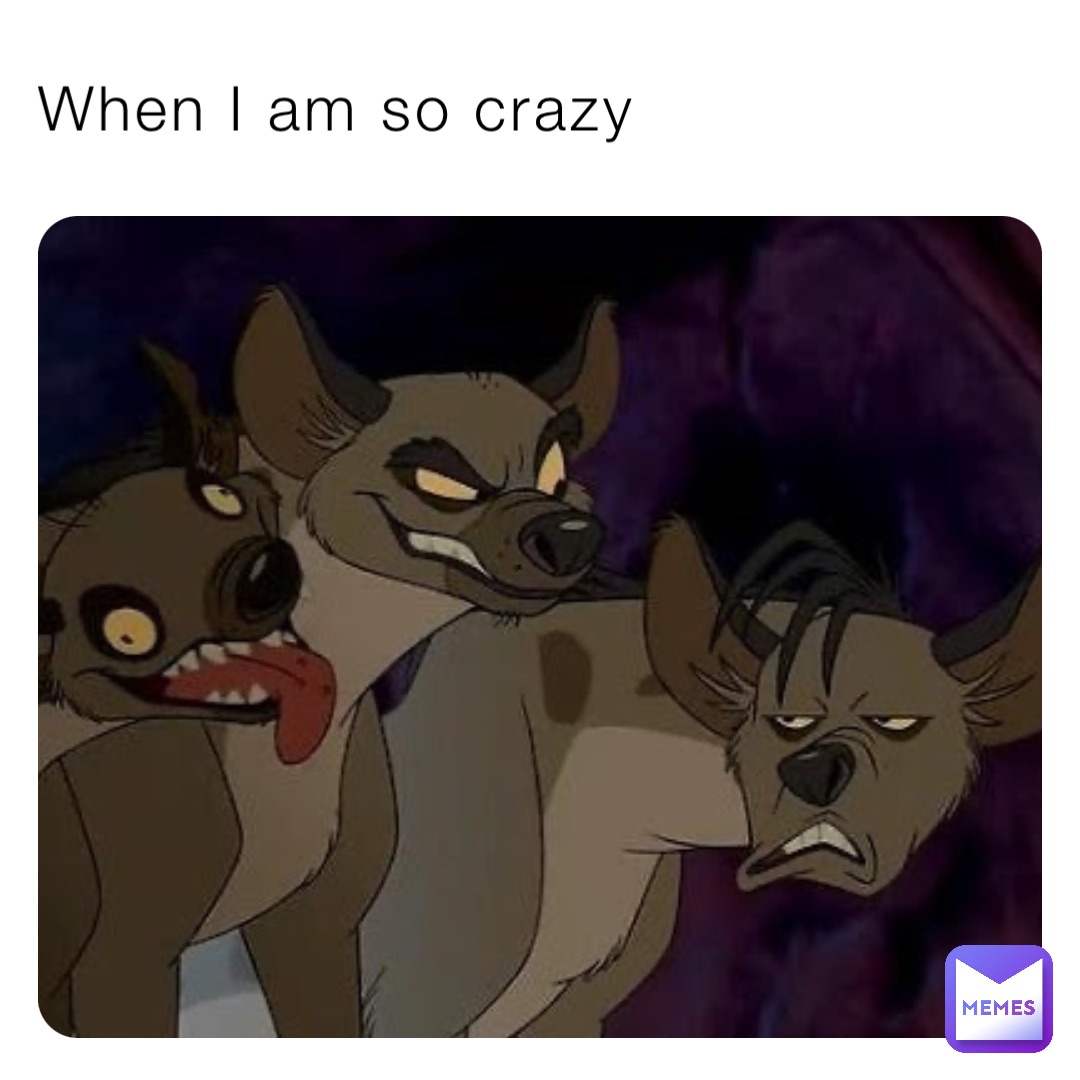 When I am so crazy