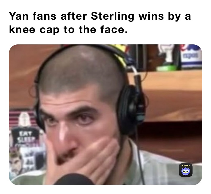 Yan fans after Sterling wins by a knee cap to the face. 
