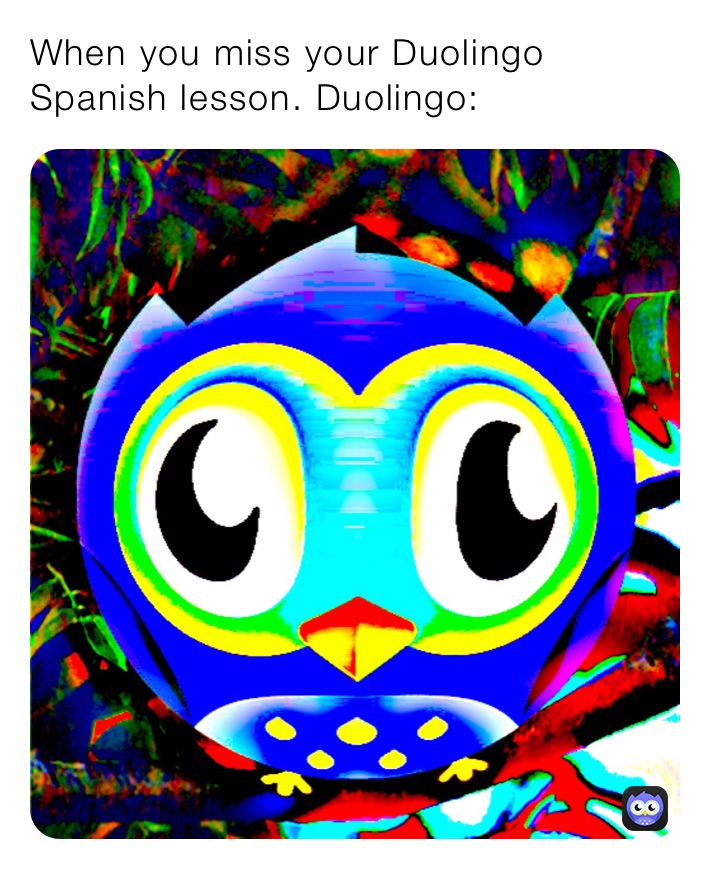 When you miss your Duolingo Spanish lesson. Duolingo: