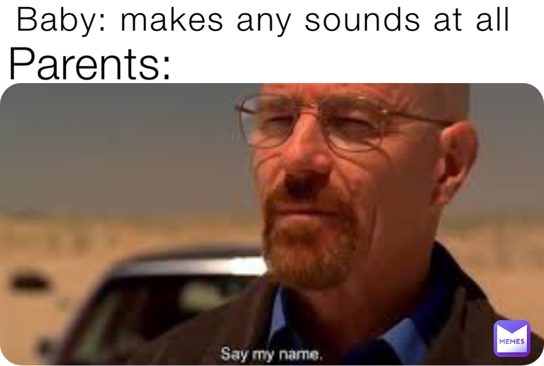 Parents: Baby: makes any sounds at all