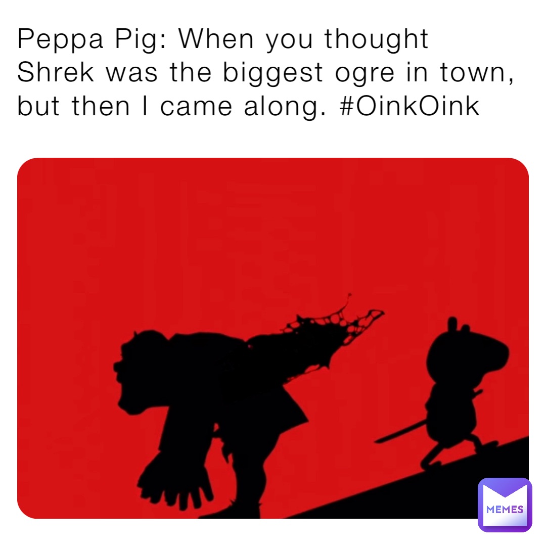 Peppa Pig: When you thought Shrek was the biggest ogre in town, but then I came along. #OinkOink