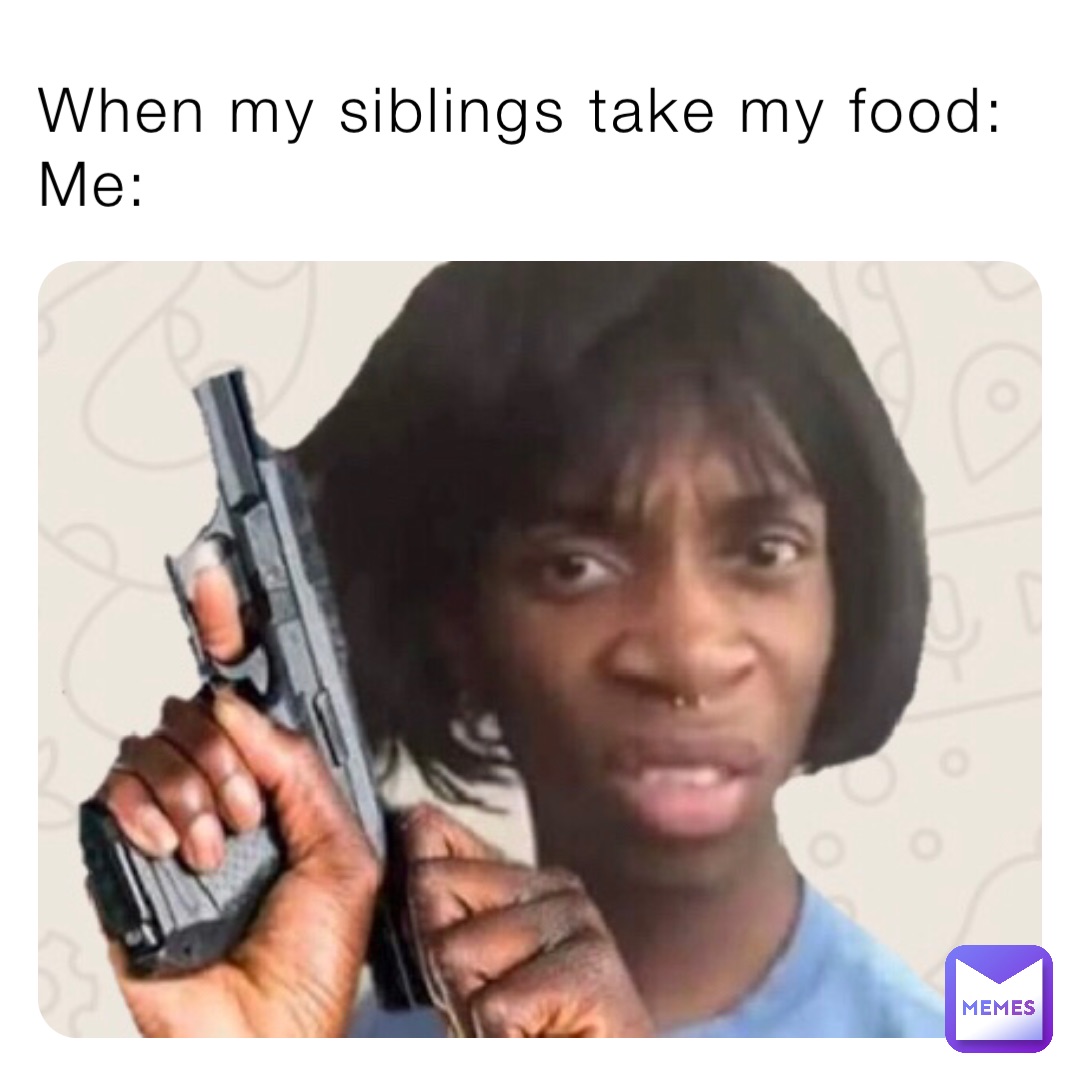 When my siblings take my food:
Me: