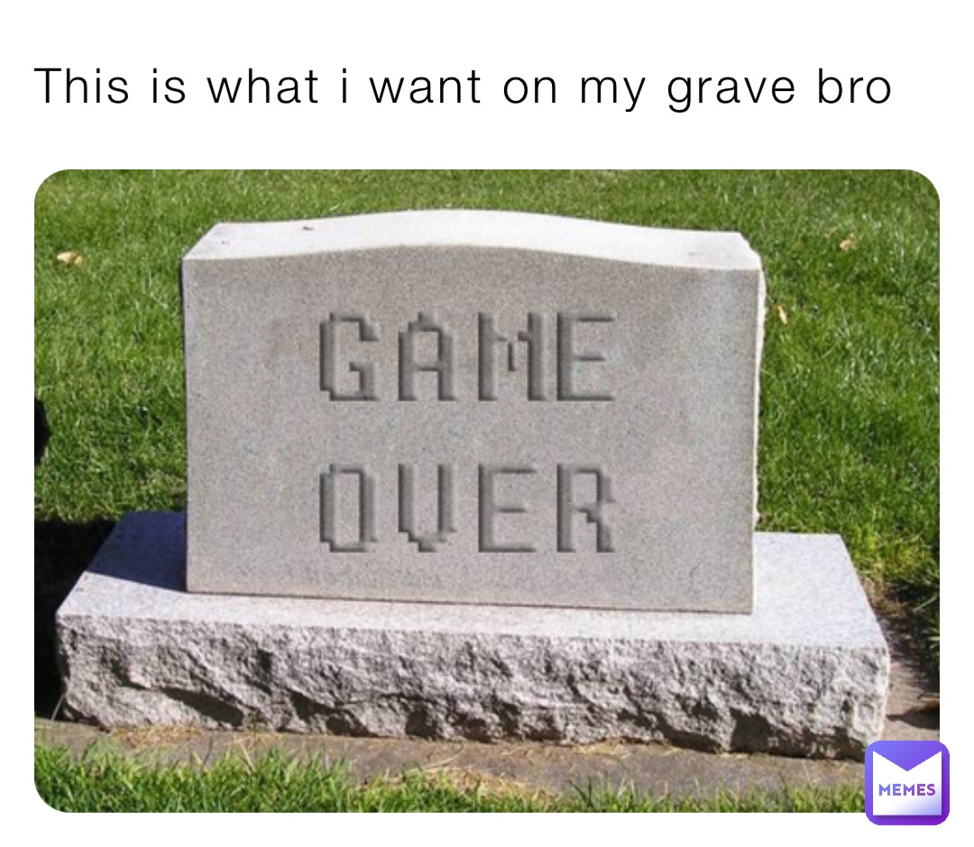 This is what i want on my grave bro