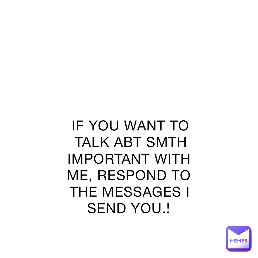 if-you-want-to-talk-abt-smth-important-with-me-respond-to-the-messages