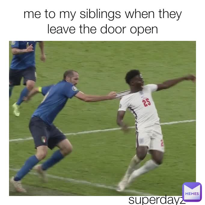 me to my siblings when they leave the door open superdayz
