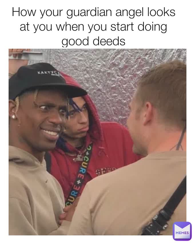 How your guardian angel looks at you when you start doing good deeds