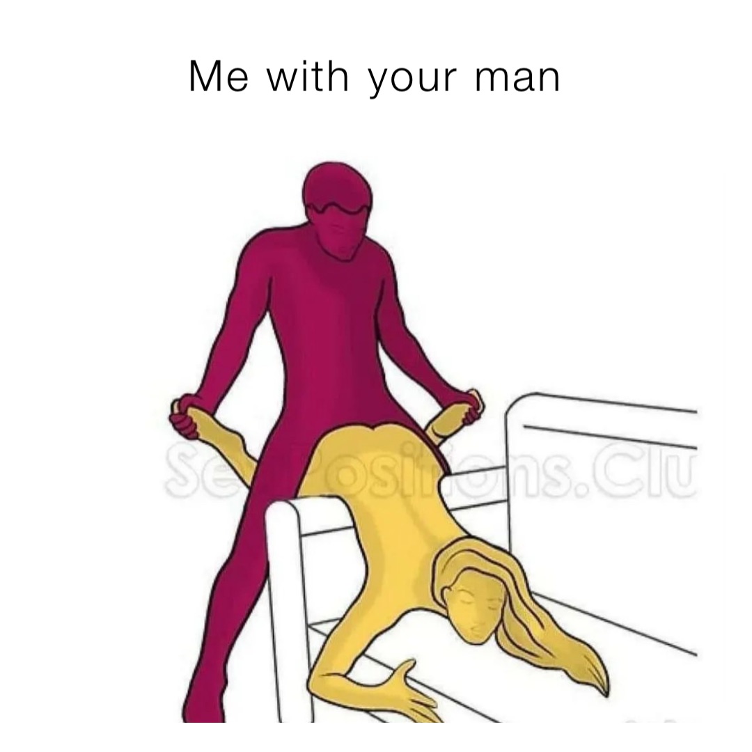 Me with your man