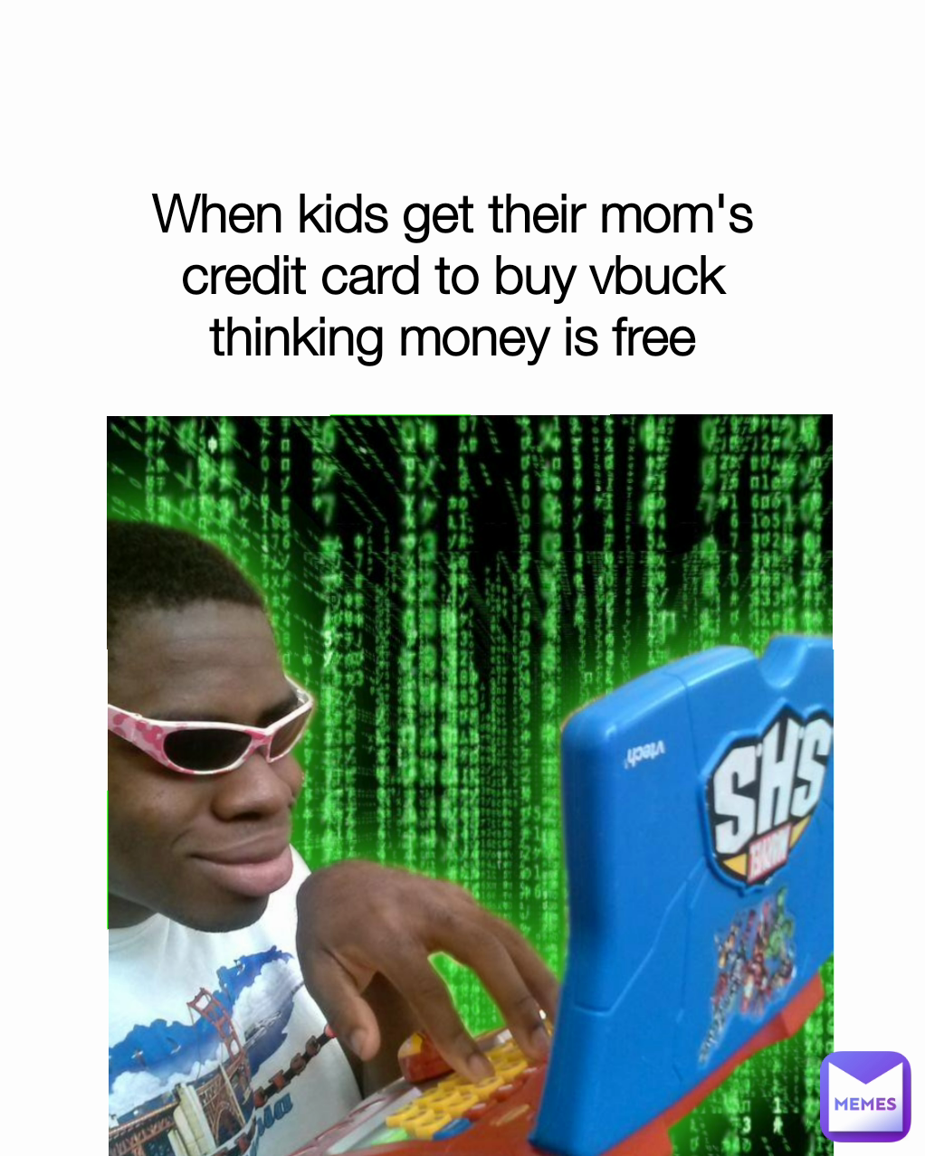 When kids get their mom's credit card to buy vbuck thinking money is free