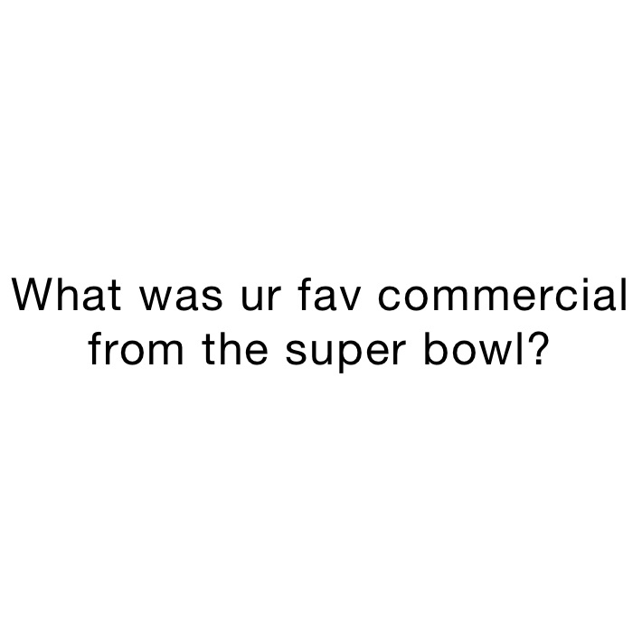 What was ur fav commercial from the super bowl? 