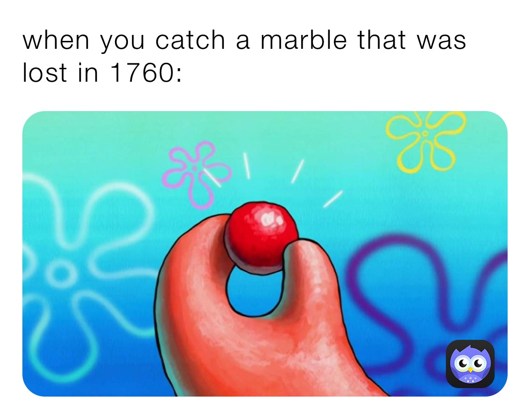 when you catch a marble that was lost in 1760: