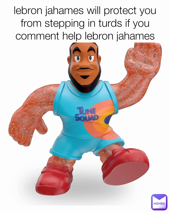 lebron jahames will protect you from stepping in turds if you comment help lebron jahames