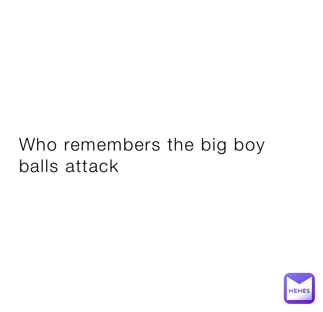 Who remembers the big boy balls attack | @SEB_57 | Memes