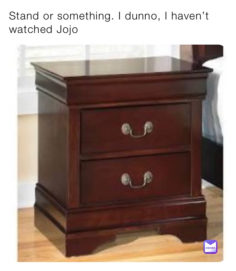 Stand or something. I dunno, I haven’t watched Jojo 