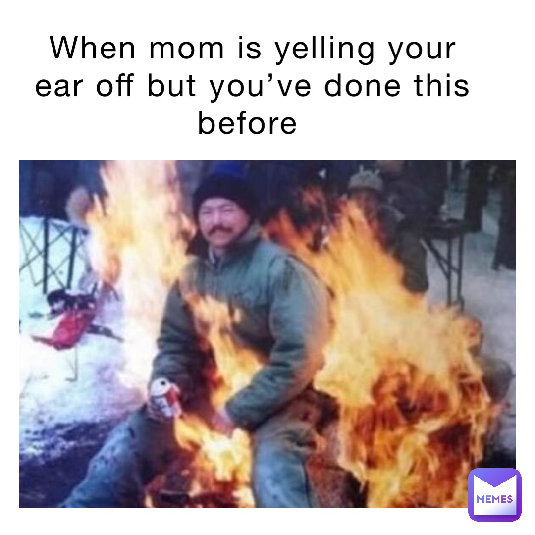 When mom is yelling your ear off but you’ve done this before