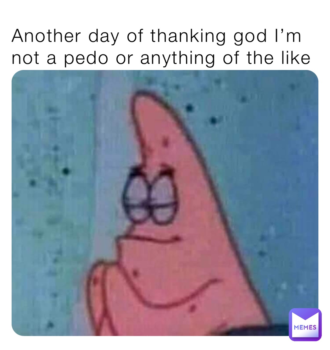 Another day of thanking god I’m not a pedo or anything of the like