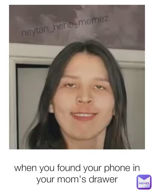 when you found your phone in your mom's drawer neytan_hehe_memez