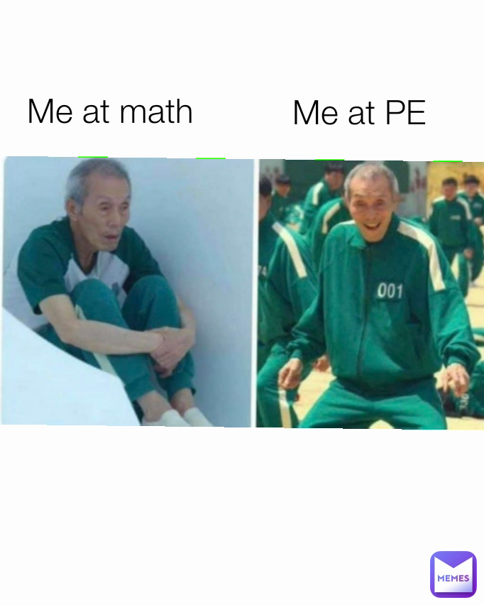 Me at PE Me at math
