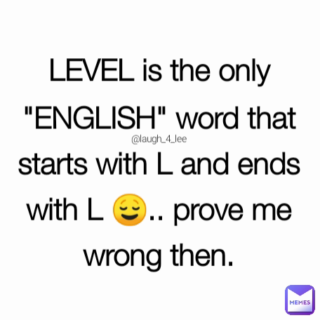 LEVEL is the only "ENGLISH" word that starts with L and ends with L 😌.. prove me wrong then. @laugh_4_lee