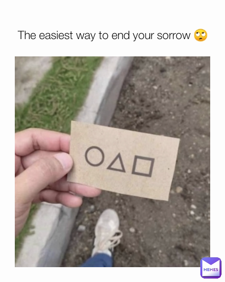 The easiest way to end your sorrow 🙄