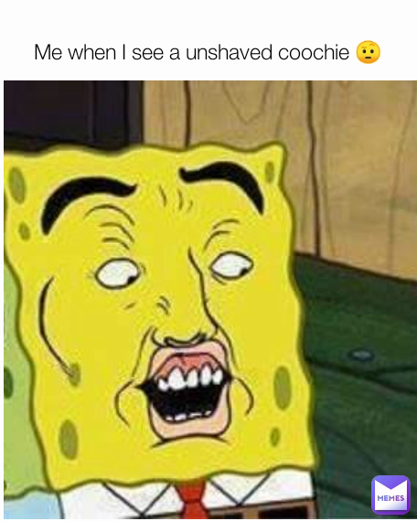 Me when I see a unshaved coochie 🤨