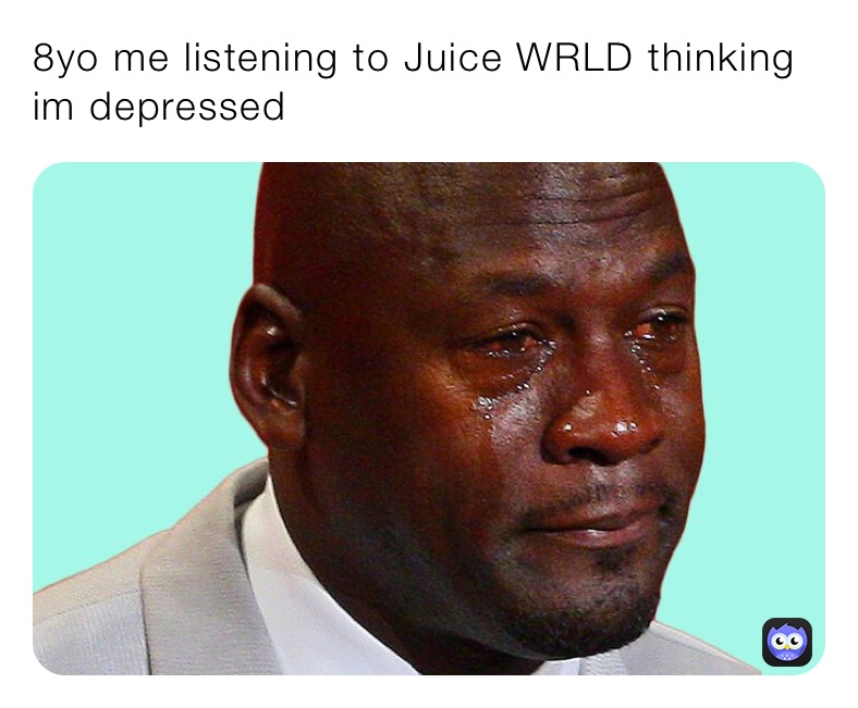 8yo me listening to Juice WRLD thinking im depressed 