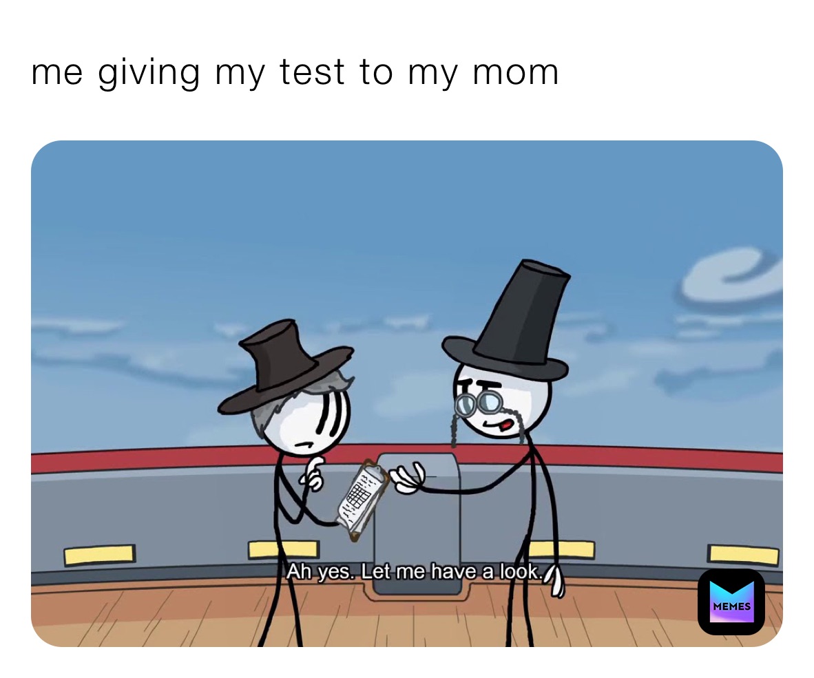 me giving my test to my mom