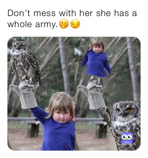 Don’t mess with her she has a whole army.🤭😒