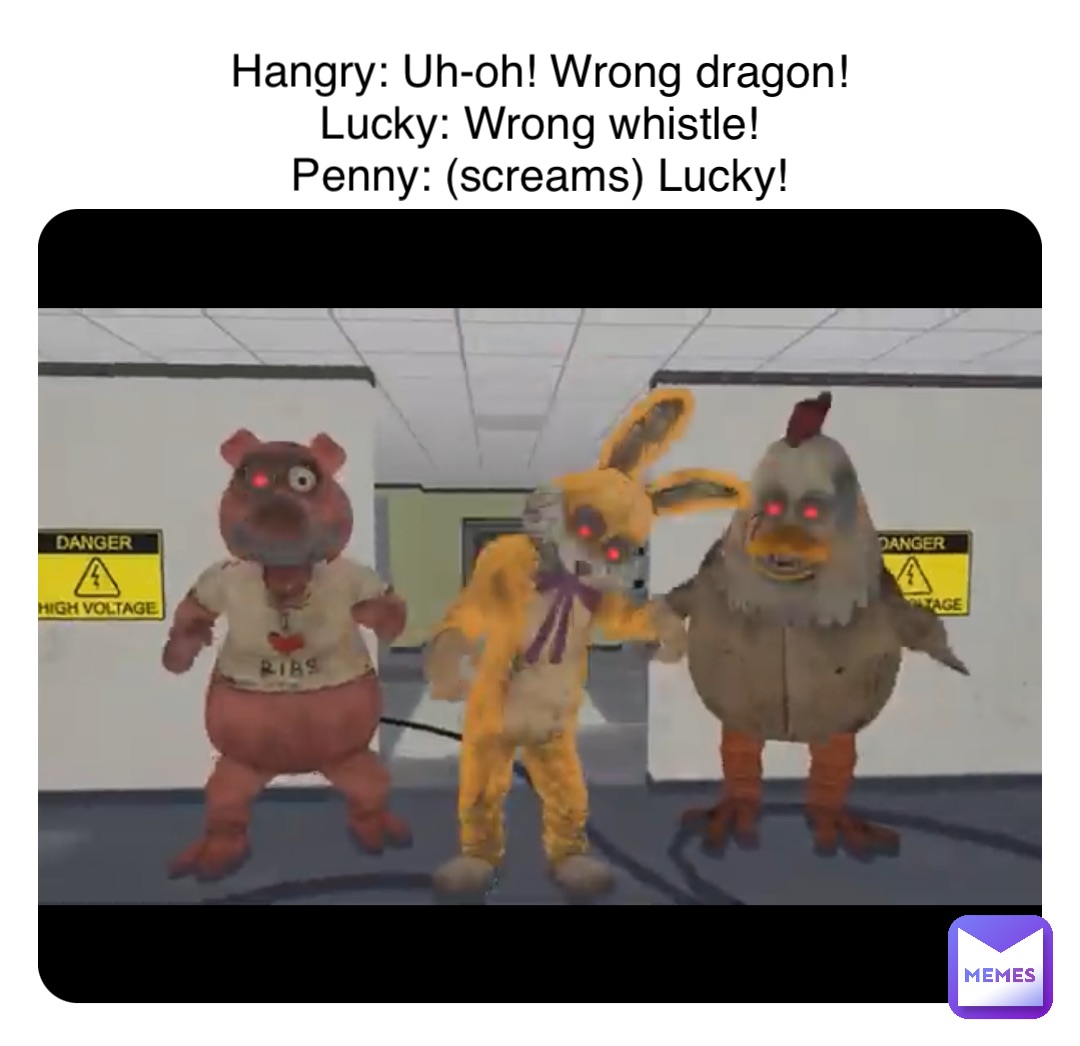 Hangry: Uh-oh! Wrong dragon!
Lucky: Wrong whistle!
Penny: (screams) Lucky!