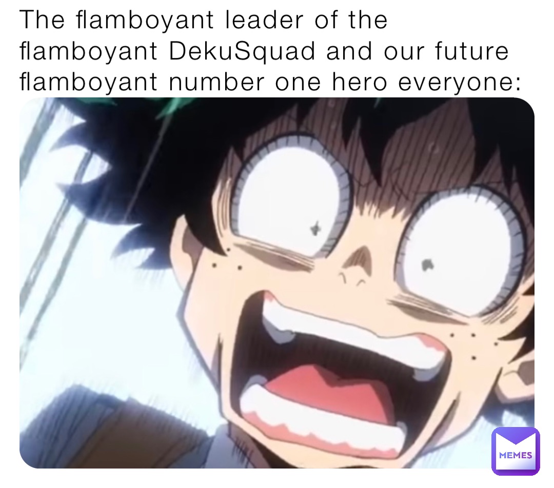 The flamboyant leader of the flamboyant DekuSquad and our future flamboyant number one hero everyone: