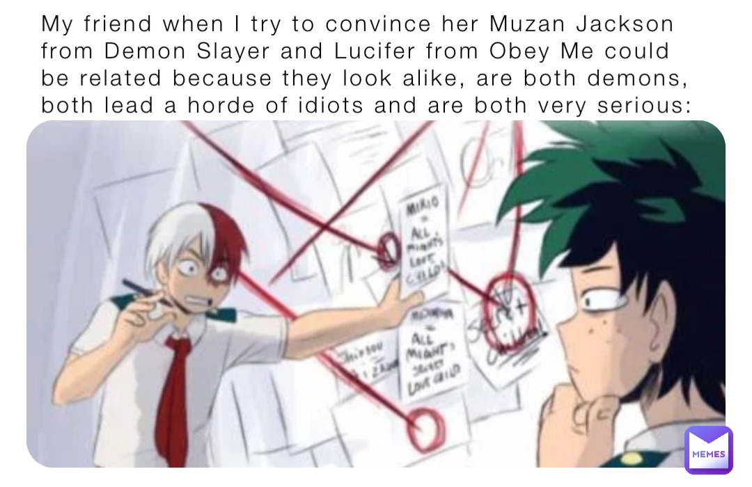 My friend when I try to convince her Muzan Jackson from Demon Slayer and Lucifer from Obey Me could be related because they look alike, are both demons, both lead a horde of idiots and are both very serious: My friend when I try to convince her Muzan Jackson from Demon Slayer and Lucifer from Obey Me could be related because they look alike, are both demons, both lead a horde of idiots and are both very serious: