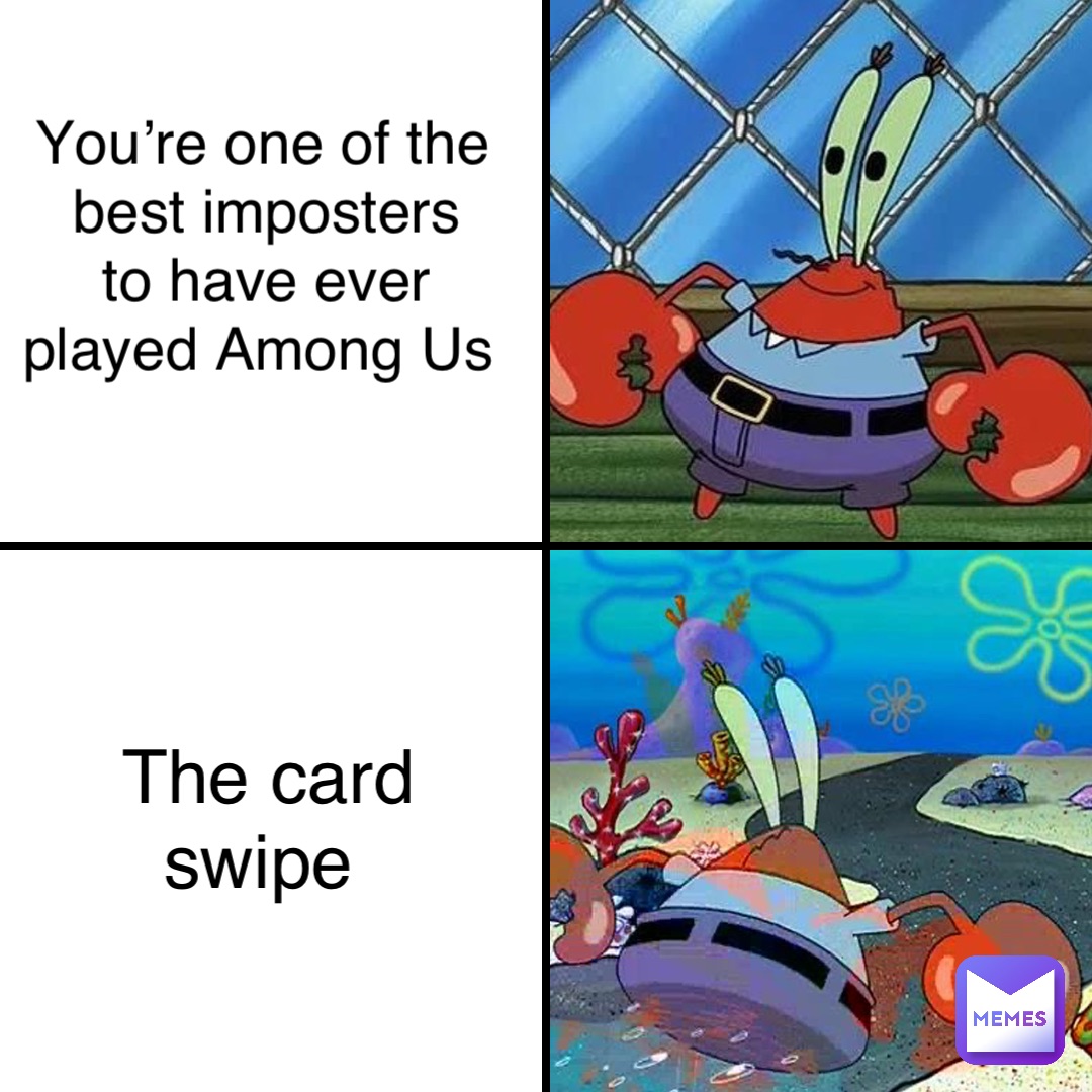 You’re one of the best imposters 
to have ever played Among Us The card swipe