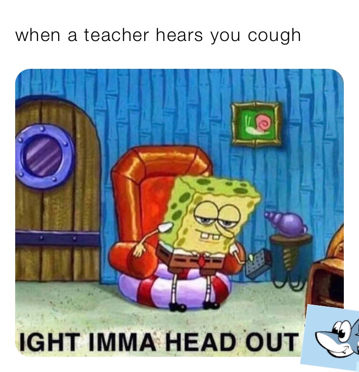 when a teacher hears you cough