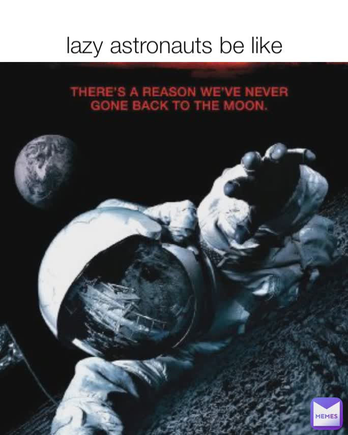 lazy astronauts be like