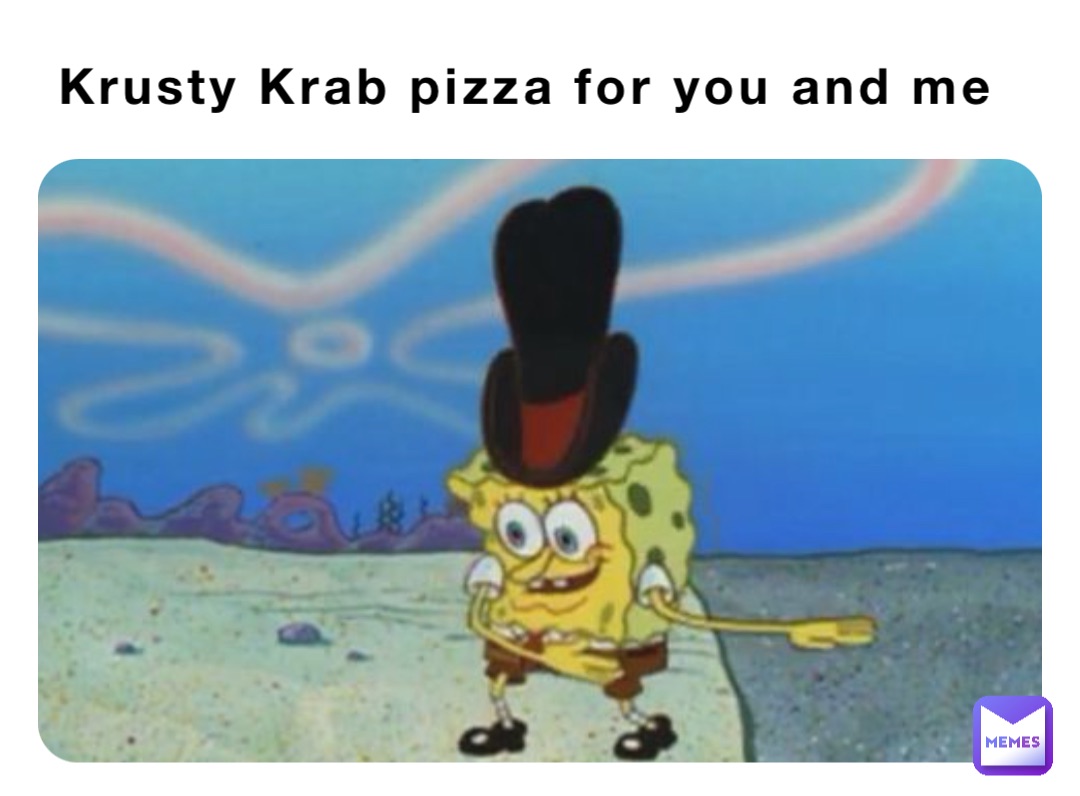 krusty krab pizza is the pizza for you and me