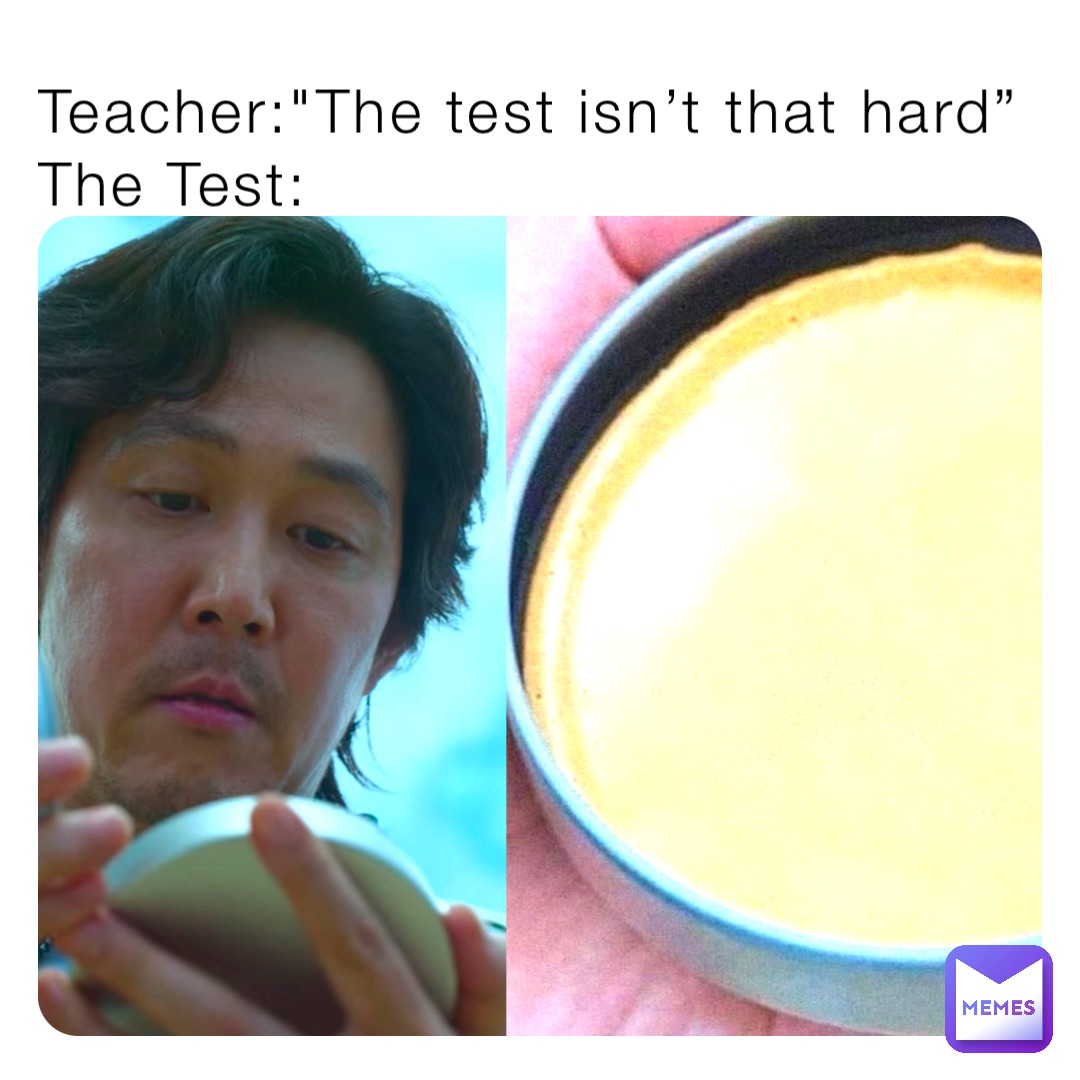 Teacher:"The test isn’t that hard”
The Test: