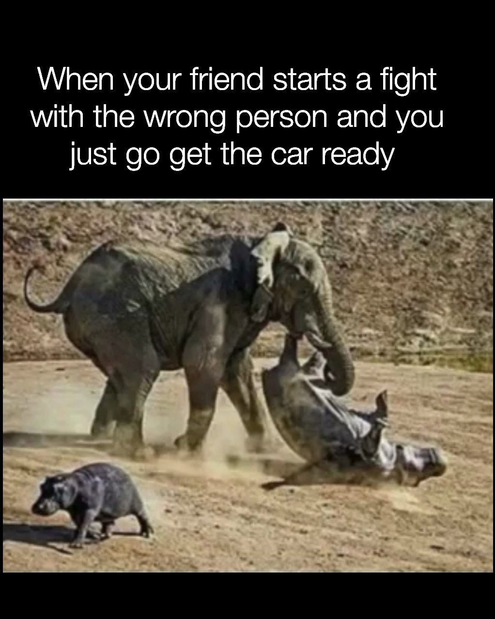 When your friend starts a fight with the wrong person and you just go get the car ready 