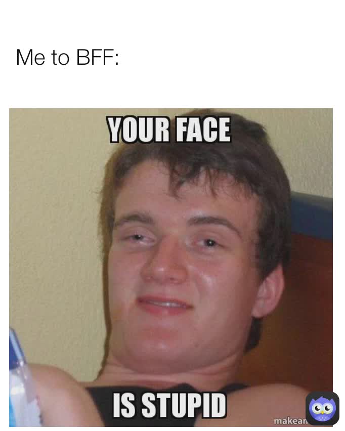 Me to BFF: